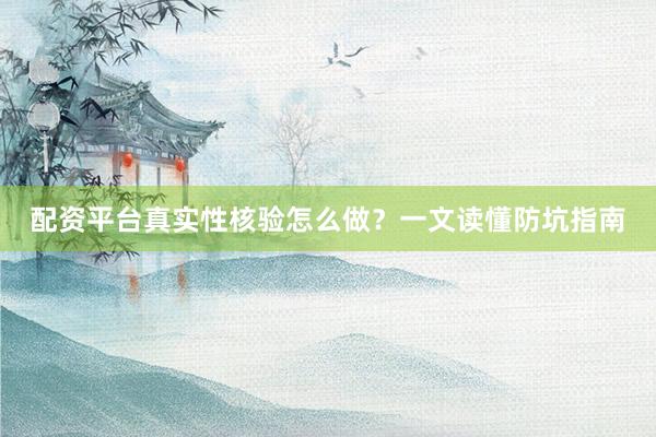 配资平台真实性核验怎么做？一文读懂防坑指南