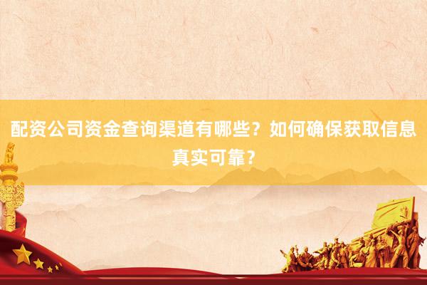 配资公司资金查询渠道有哪些？如何确保获取信息真实可靠？