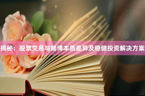 揭秘：股票交易与赌博本质差异及稳健投资解决方案