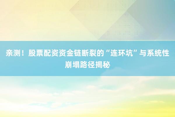 亲测！股票配资资金链断裂的“连环坑”与系统性崩塌路径揭秘
