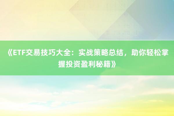 《ETF交易技巧大全：实战策略总结，助你轻松掌握投资盈利秘籍》