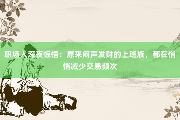 职场人深夜惊悟：原来闷声发财的上班族，都在悄悄减少交易频次
