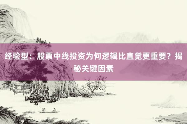 经验型：股票中线投资为何逻辑比直觉更重要？揭秘关键因素