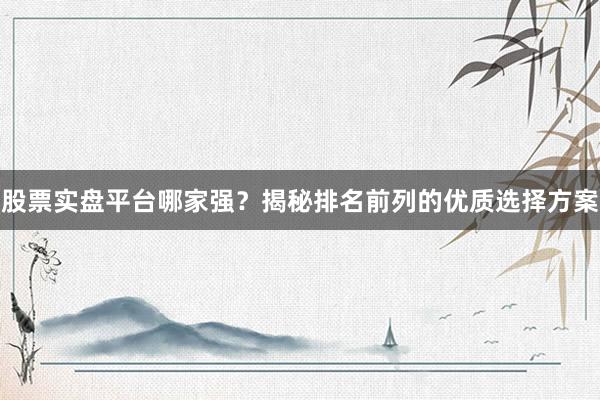 股票实盘平台哪家强？揭秘排名前列的优质选择方案