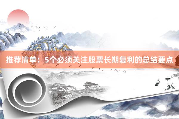 推荐清单：5个必须关注股票长期复利的总结要点