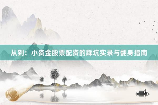 从到：小资金股票配资的踩坑实录与翻身指南