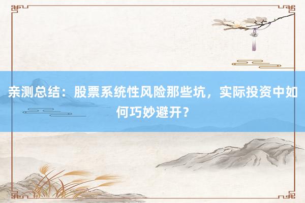 亲测总结：股票系统性风险那些坑，实际投资中如何巧妙避开？