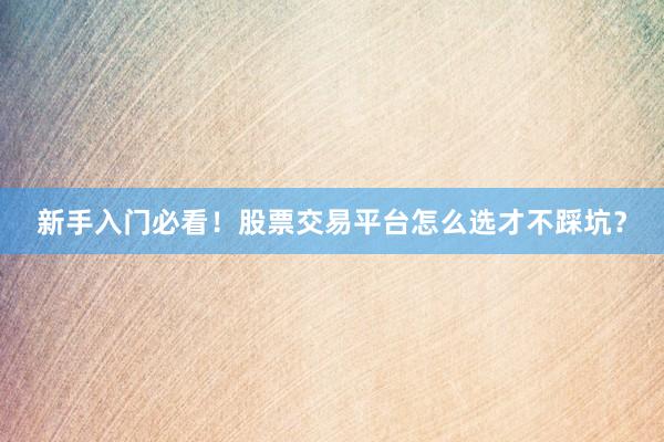 新手入门必看！股票交易平台怎么选才不踩坑？