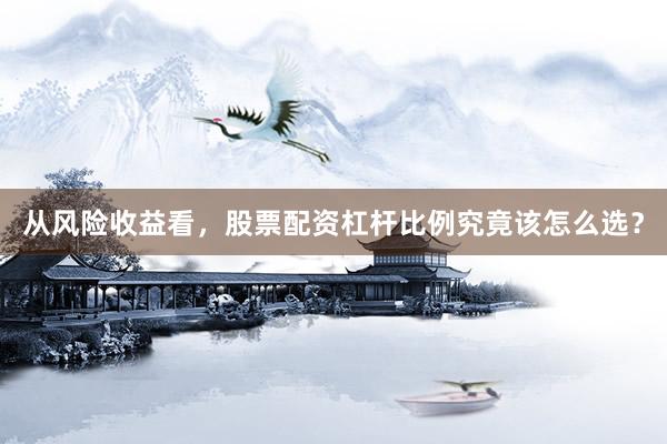 从风险收益看，股票配资杠杆比例究竟该怎么选？