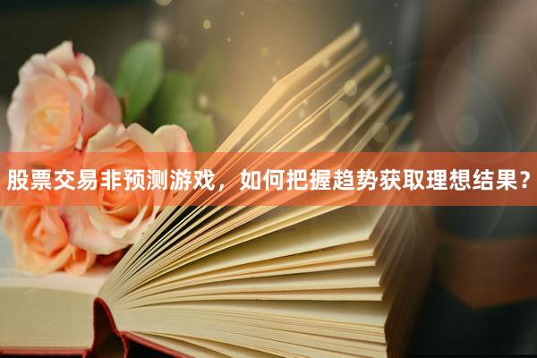 股票交易非预测游戏，如何把握趋势获取理想结果？