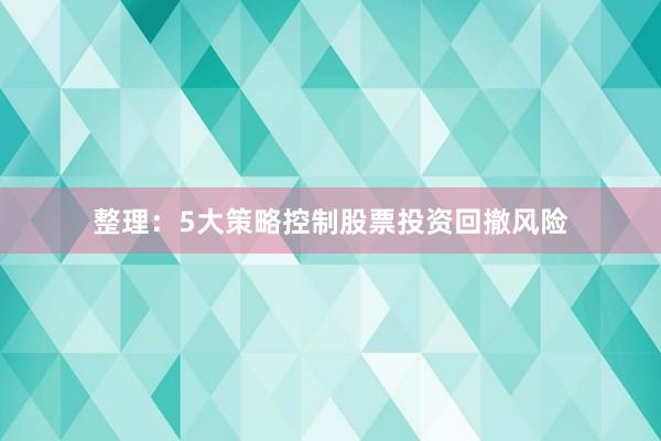 整理：5大策略控制股票投资回撤风险