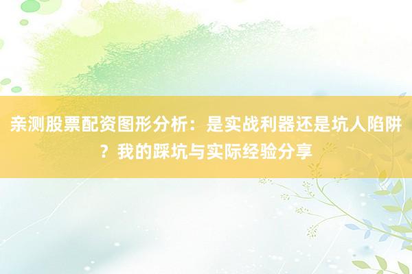 亲测股票配资图形分析：是实战利器还是坑人陷阱？我的踩坑与实际经验分享