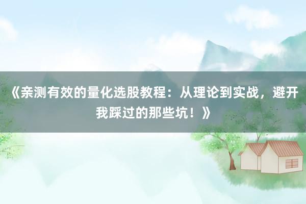 《亲测有效的量化选股教程：从理论到实战，避开我踩过的那些坑！》