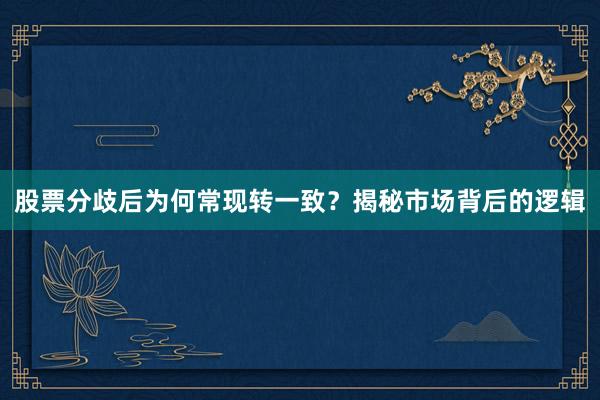 股票分歧后为何常现转一致?揭秘市场背后的逻辑