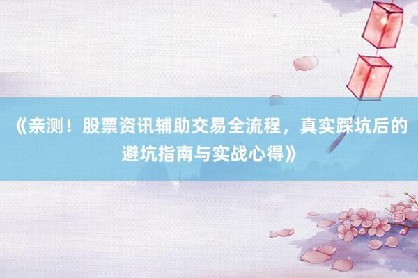 《亲测！股票资讯辅助交易全流程，真实踩坑后的避坑指南与实战心得》