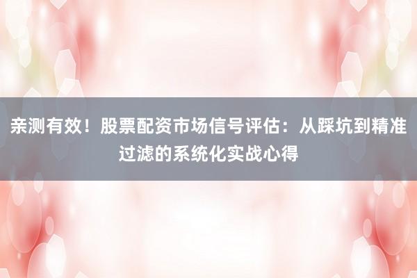亲测有效！股票配资市场信号评估：从踩坑到精准过滤的系统化实战心得