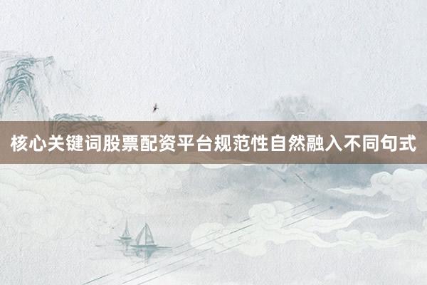 核心关键词股票配资平台规范性自然融入不同句式