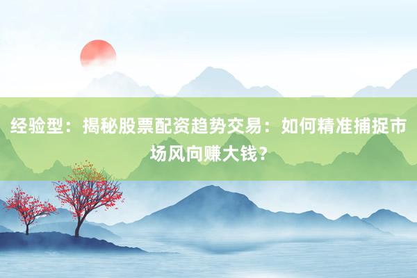 经验型：揭秘股票配资趋势交易：如何精准捕捉市场风向赚大钱？