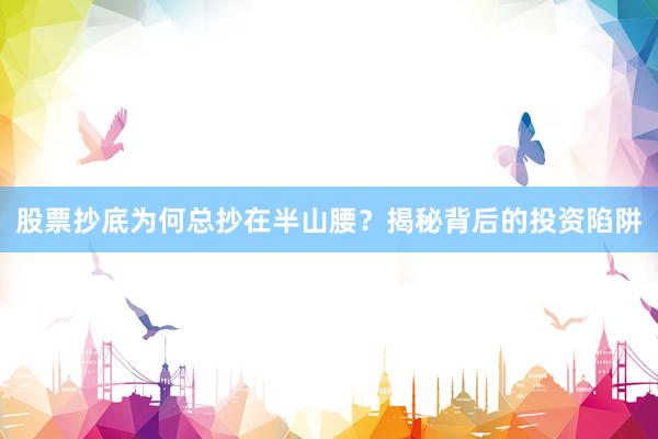 股票抄底为何总抄在半山腰？揭秘背后的投资陷阱