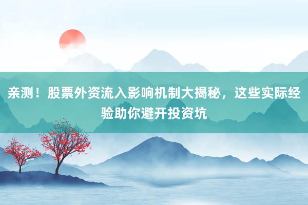 亲测！股票外资流入影响机制大揭秘，这些实际经验助你避开投资坑