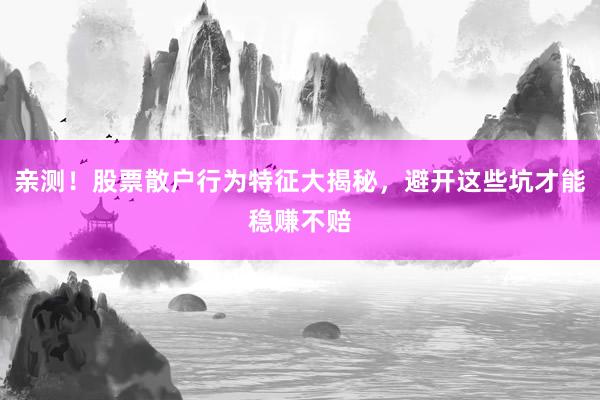 亲测！股票散户行为特征大揭秘，避开这些坑才能稳赚不赔