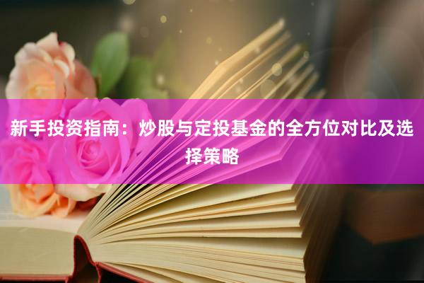 新手投资指南：炒股与定投基金的全方位对比及选择策略