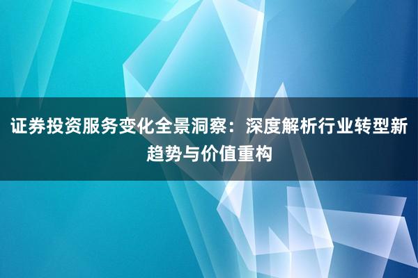 证券投资服务变化全景洞察：深度解析行业转型新趋势与价值重构