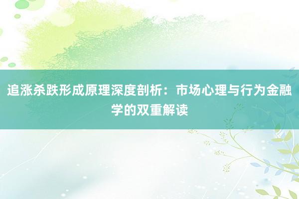 追涨杀跌形成原理深度剖析：市场心理与行为金融学的双重解读