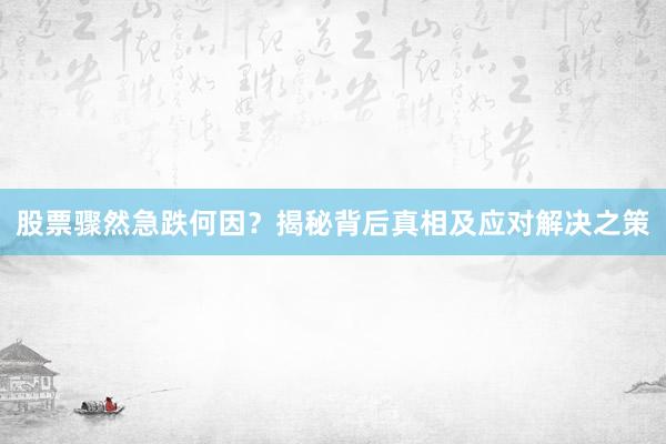 股票骤然急跌何因？揭秘背后真相及应对解决之策