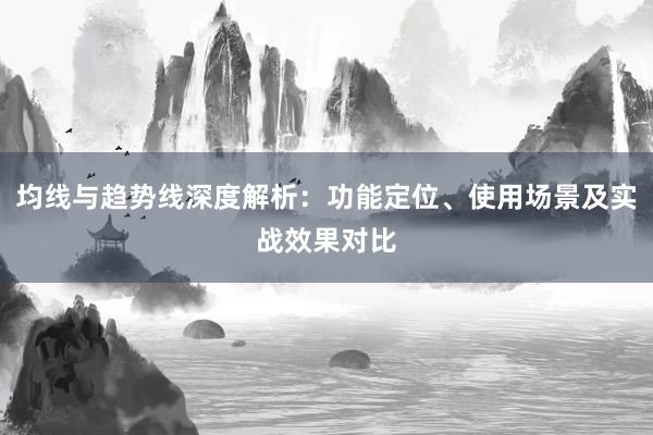 均线与趋势线深度解析：功能定位、使用场景及实战效果对比