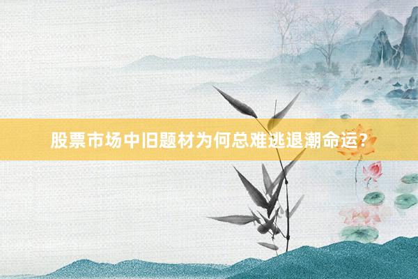 股票市场中旧题材为何总难逃退潮命运？