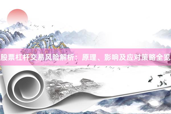 股票杠杆交易风险解析：原理、影响及应对策略全览