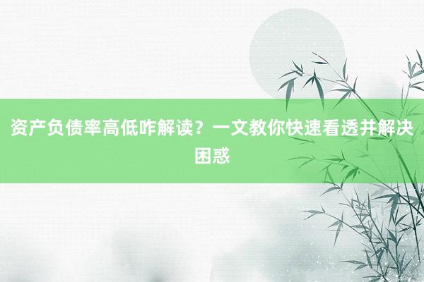 资产负债率高低咋解读？一文教你快速看透并解决困惑