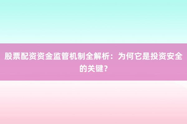 股票配资资金监管机制全解析：为何它是投资安全的关键？