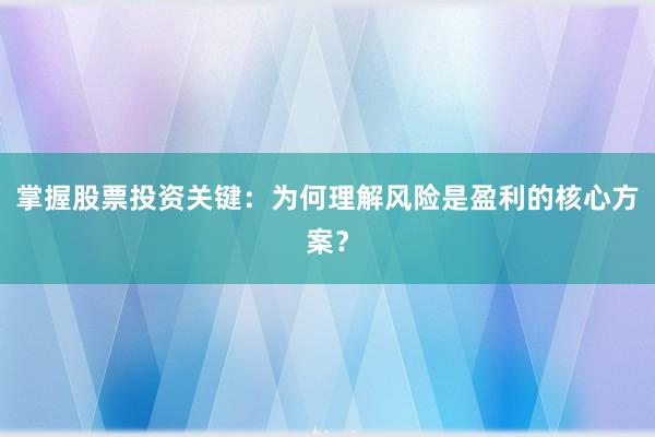 掌握股票投资关键:为何理解风险是盈利的核心方案?