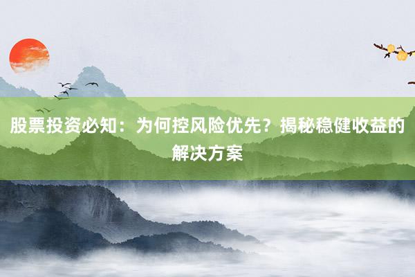股票投资必知:为何控风险优先?揭秘稳健收益的解决方案