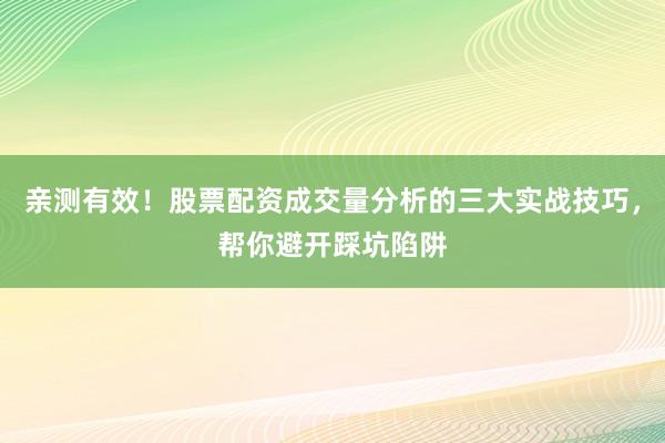 亲测有效!股票配资成交量分析的三大实战技巧,帮你避开踩坑陷阱