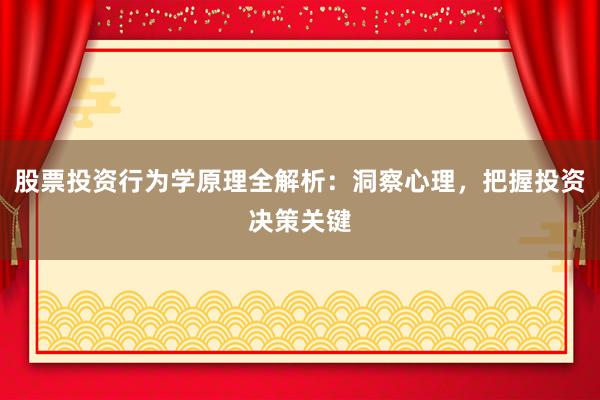 股票投资行为学原理全解析：洞察心理，把握投资决策关键