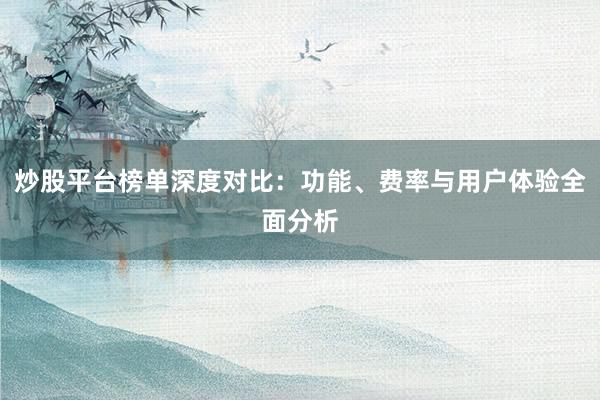 炒股平台榜单深度对比:功能、费率与用户体验全面分析