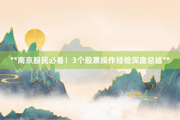 **南京股民必看!3个股票操作经验深度总结**