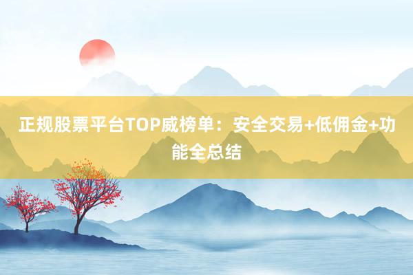 正规股票平台TOP威榜单：安全交易+低佣金+功能全总结