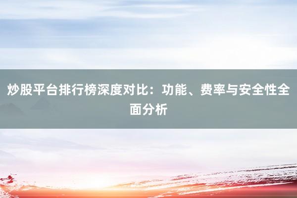 炒股平台排行榜深度对比：功能、费率与安全性全面分析
