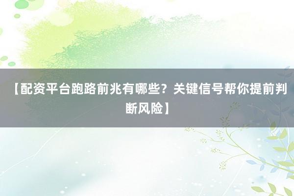 【配资平台跑路前兆有哪些？关键信号帮你提前判断风险】