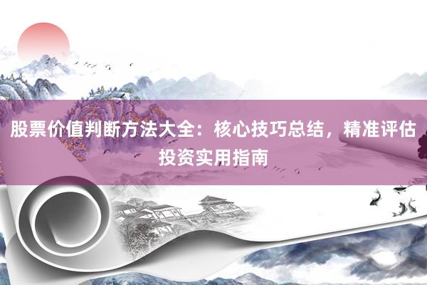 股票价值判断方法大全:核心技巧总结,精准评估投资实用指南