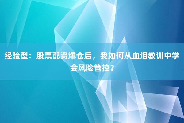 经验型:股票配资爆仓后,我如何从血泪教训中学会风险管控?